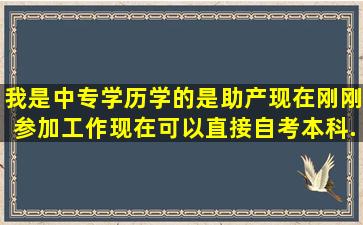 我是中专学历,学的是助产,现在刚刚参加工作。现在可以直接自考本科...