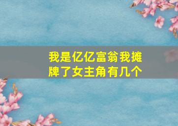 我是亿亿富翁我摊牌了女主角有几个