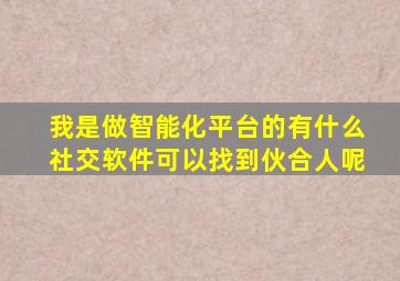 我是做智能化平台的,有什么社交软件可以找到伙合人呢