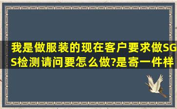 我是做服装的,现在客户要求做SGS检测,请问要怎么做?是寄一件样品...