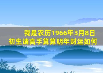 我是农历1966年3月8日初生请高手算算明年财运如何