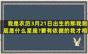 我是农历3月21日出生的,那我到底是什么星座?(要有依据的我才相信。)