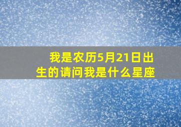 我是农历5月21日出生的,请问我是什么星座