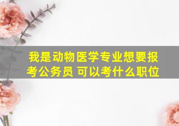 我是动物医学专业想要报考公务员 可以考什么职位