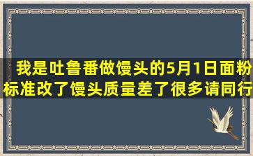 我是吐鲁番做馒头的,5月1日面粉标准改了,馒头质量差了很多。请同行...