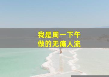 我是周一下午做的无痛人流