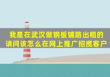 我是在武汉做钢板铺路出租的,请问该怎么在网上推广招揽客户。