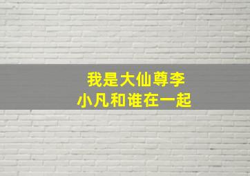 我是大仙尊李小凡和谁在一起