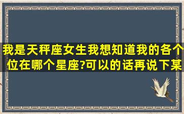 我是天秤座女生,我想知道我的各个位在哪个星座?可以的话再说下某...