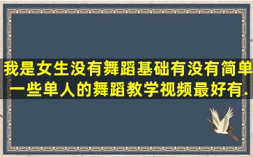 我是女生,没有舞蹈基础,有没有简单一些单人的舞蹈教学视频(最好有...