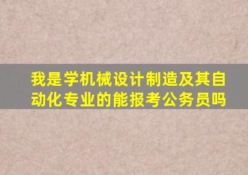 我是学机械设计制造及其自动化专业的,能报考公务员吗