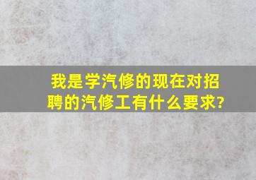 我是学汽修的,现在对招聘的汽修工有什么要求?