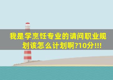 我是学烹饪专业的,请问职业规划该怎么计划啊?10分!!!