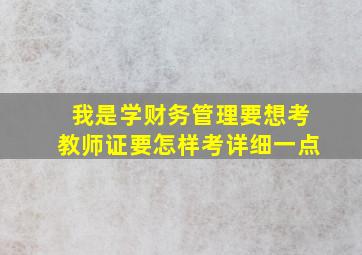 我是学财务管理,要想考教师证,要怎样考。详细一点