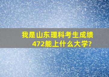 我是山东理科考生成绩472能上什么大学?