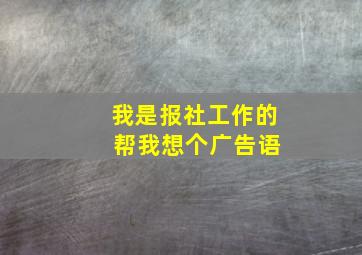 我是报社工作的 帮我想个广告语