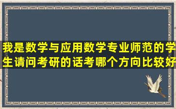 我是数学与应用数学专业(师范)的学生,请问考研的话考哪个方向比较好...