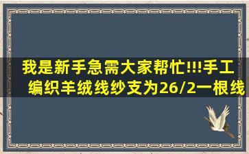 我是新手,急需大家帮忙!!!手工编织羊绒线,纱支为26/2,一根线编织需几...