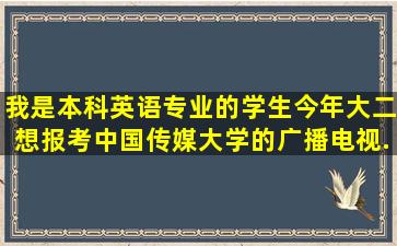 我是本科英语专业的学生,今年大二,想报考中国传媒大学的广播电视...