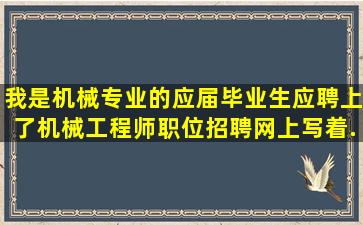 我是机械专业的应届毕业生,应聘上了机械工程师职位,招聘网上写着...