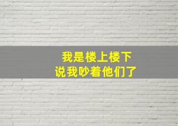 我是楼上,楼下说我吵着他们了。。