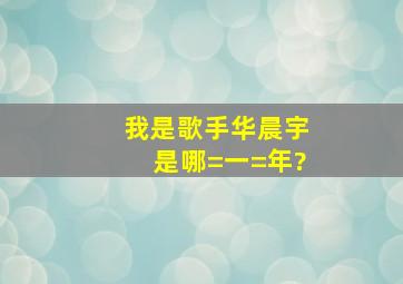 我是歌手华晨宇是哪=一=年?