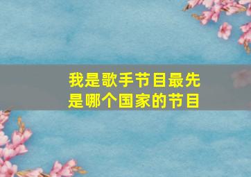 我是歌手节目最先是哪个国家的节目