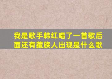 我是歌手韩红唱了一首歌后面还有藏族人出现是什么歌