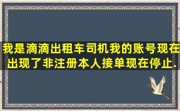 我是滴滴出租车司机,我的账号现在出现了,非注册本人接单现在停止...