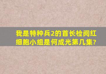 我是特种兵2的首长检阅红细胞小组是何成光第几集?