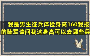 我是男生征兵体检身高160,我报的陆军,请问我这身高可以去哪些兵种啊...