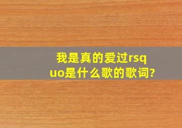 我是真的爱过’是什么歌的歌词?