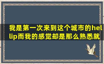 我是第一次来到这个城市的…而我的感觉却是那么熟悉就好象我在这里...