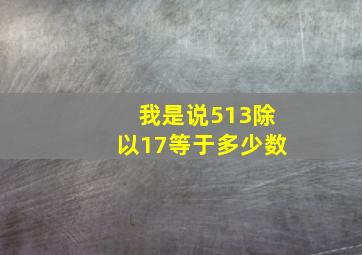 我是说513除以17等于多少数