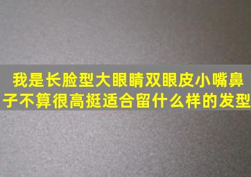 我是长脸型,大眼睛,双眼皮,小嘴,鼻子不算很高挺。适合留什么样的发型。