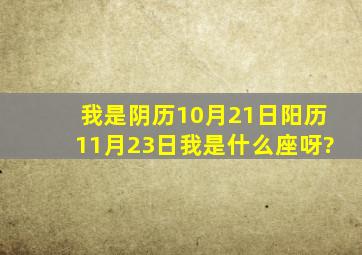 我是阴历10月21日,阳历11月23日,我是什么座呀?