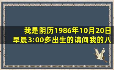 我是阴历1986年10月20日早晨3:00多出生的请问我的八字是什么 命运...