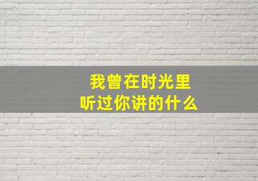 我曾在时光里听过你讲的什么