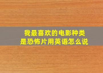 我最喜欢的电影种类是恐怖片用英语怎么说