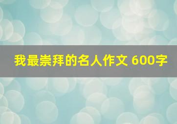 我最崇拜的名人作文 600字