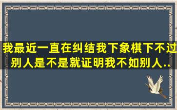 我最近一直在纠结。我下象棋下不过别人,是不是就证明我不如别人...