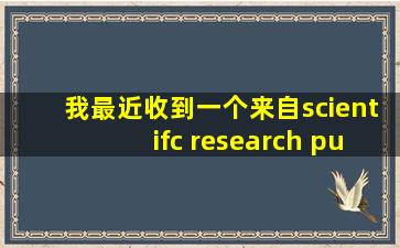 我最近收到一个来自scientifc research publishing一期刊的邀稿信,想问...