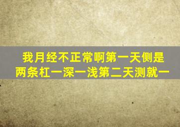 我月经不正常啊第一天侧是两条杠一深一浅第二天测就一