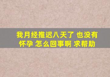 我月经推迟八天了 也没有怀孕 怎么回事啊 求帮助