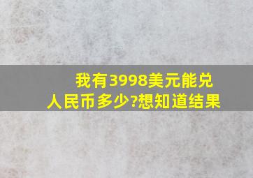 我有3998美元能兑人民币多少?想知道结果,