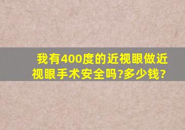 我有400度的近视眼,做近视眼手术安全吗?多少钱?