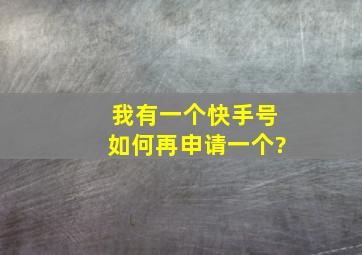 我有一个快手号,如何再申请一个?