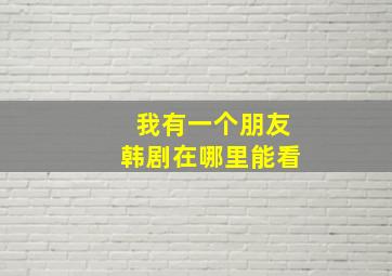 我有一个朋友韩剧在哪里能看