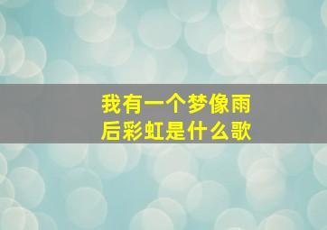 我有一个梦,像雨后彩虹是什么歌