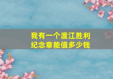 我有一个渡江胜利纪念章,能值多少钱